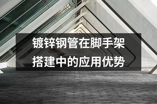 镀锌钢管在脚手架搭建中的应用优势