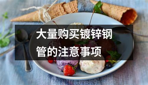大量购买镀锌钢管的注意事项